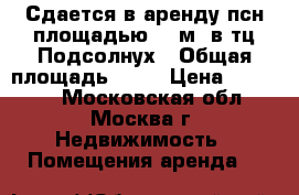 Сдается в аренду псн площадью 50 м2 в тц Подсолнух › Общая площадь ­ 50 › Цена ­ 25 000 - Московская обл., Москва г. Недвижимость » Помещения аренда   